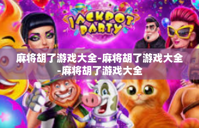 麻将胡了游戏大全-麻将胡了游戏大全-麻将胡了游戏大全
