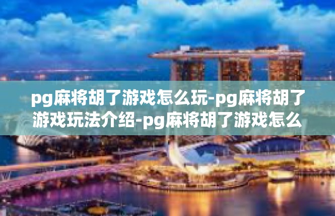 pg麻将胡了游戏怎么玩-pg麻将胡了游戏玩法介绍-pg麻将胡了游戏怎么玩