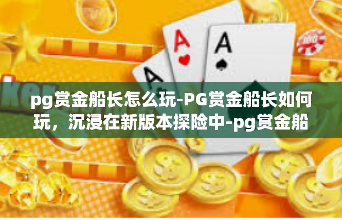 pg赏金船长怎么玩-PG赏金船长如何玩，沉浸在新版本探险中-pg赏金船长怎么玩