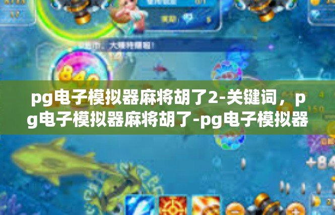 pg电子模拟器麻将胡了2-关键词，pg电子模拟器麻将胡了-pg电子模拟器麻将胡了2