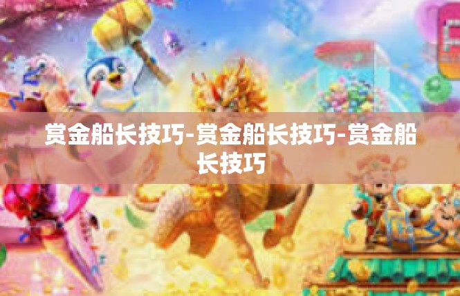 赏金船长技巧-赏金船长技巧-赏金船长技巧