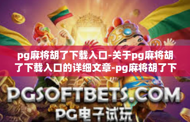pg麻将胡了下载入口-关于pg麻将胡了下载入口的详细文章-pg麻将胡了下载入口