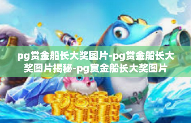 pg赏金船长大奖图片-pg赏金船长大奖图片揭秘-pg赏金船长大奖图片