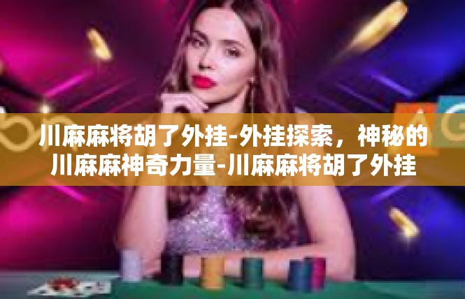 川麻麻将胡了外挂-外挂探索，神秘的川麻麻神奇力量-川麻麻将胡了外挂