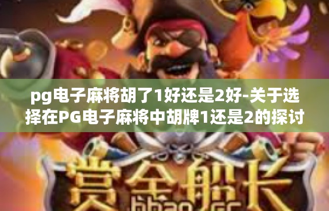 pg电子麻将胡了1好还是2好-关于选择在PG电子麻将中胡牌1还是2的探讨-pg电子麻将胡了1好还是2好