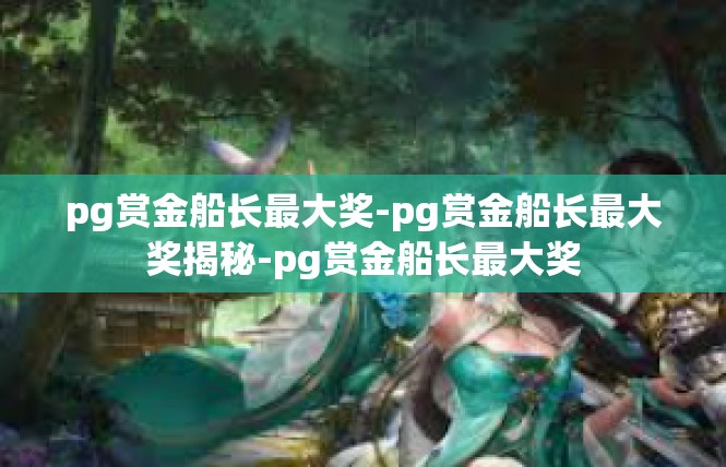 pg赏金船长最大奖-pg赏金船长最大奖揭秘-pg赏金船长最大奖