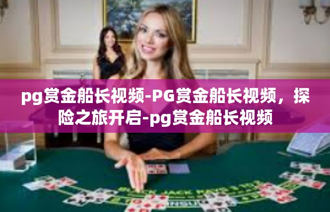pg赏金船长视频-PG赏金船长视频，探险之旅开启-pg赏金船长视频