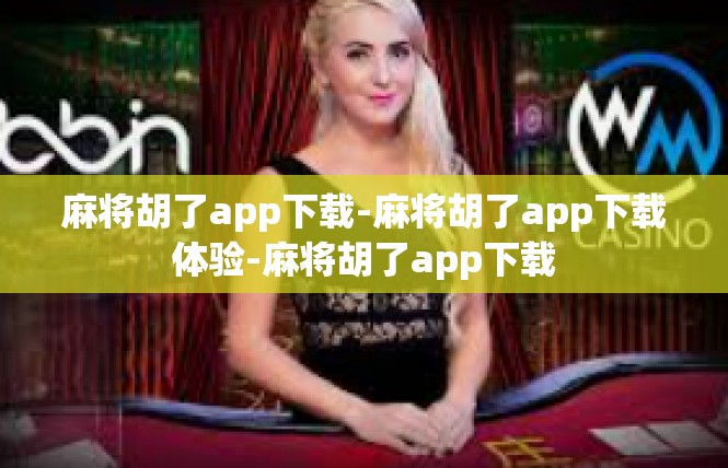 麻将胡了app下载-麻将胡了app下载体验-麻将胡了app下载