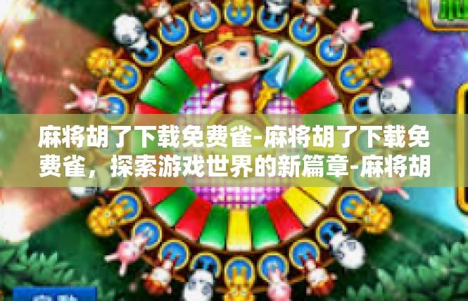 麻将胡了下载免费雀-麻将胡了下载免费雀，探索游戏世界的新篇章-麻将胡了下载免费雀