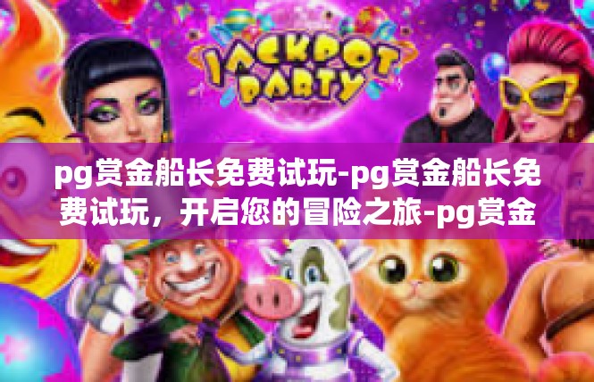 pg赏金船长免费试玩-pg赏金船长免费试玩，开启您的冒险之旅-pg赏金船长免费试玩
