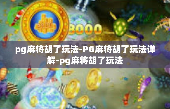pg麻将胡了玩法-PG麻将胡了玩法详解-pg麻将胡了玩法