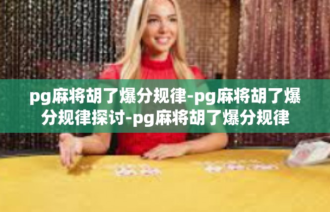 pg麻将胡了爆分规律-pg麻将胡了爆分规律探讨-pg麻将胡了爆分规律