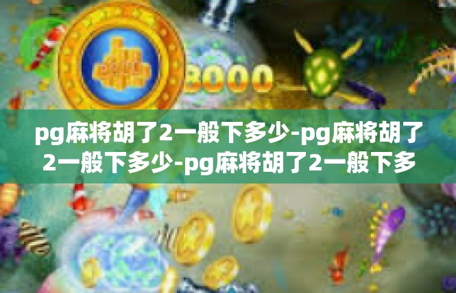 pg麻将胡了2一般下多少-pg麻将胡了2一般下多少-pg麻将胡了2一般下多少