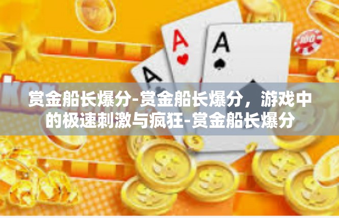 赏金船长爆分-赏金船长爆分，游戏中的极速刺激与疯狂-赏金船长爆分