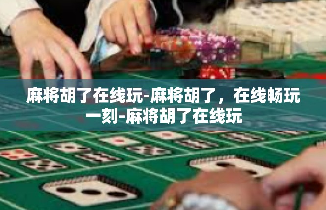 麻将胡了在线玩-麻将胡了，在线畅玩一刻-麻将胡了在线玩