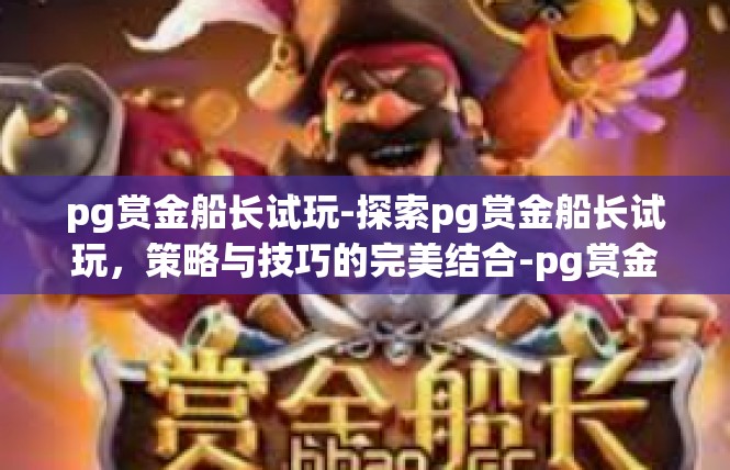 pg赏金船长试玩-探索pg赏金船长试玩，策略与技巧的完美结合-pg赏金船长试玩