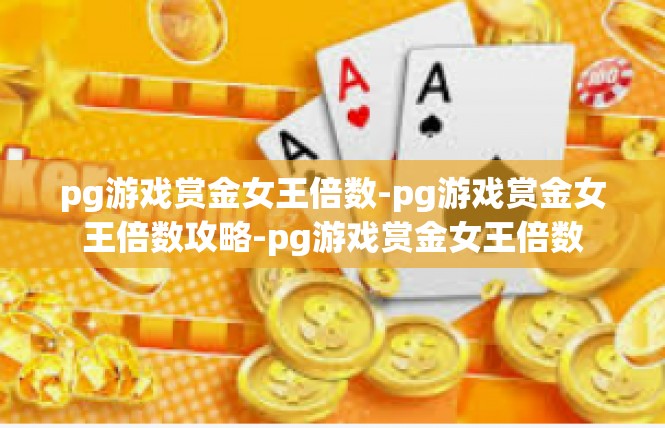 pg游戏赏金女王倍数-pg游戏赏金女王倍数攻略-pg游戏赏金女王倍数