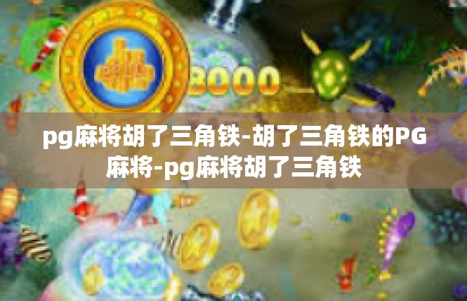 pg麻将胡了三角铁-胡了三角铁的PG麻将-pg麻将胡了三角铁