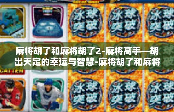 麻将胡了和麻将胡了2-麻将高手—胡出天定的幸运与智慧-麻将胡了和麻将胡了2