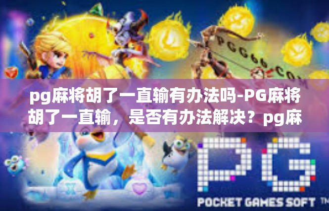 pg麻将胡了一直输有办法吗-PG麻将胡了一直输，是否有办法解决？pg麻将胡了一直输有办法吗