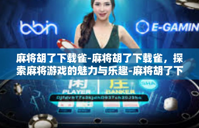 麻将胡了下载雀-麻将胡了下载雀，探索麻将游戏的魅力与乐趣-麻将胡了下载雀