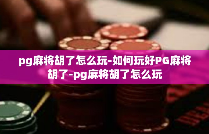 pg麻将胡了怎么玩-如何玩好PG麻将胡了-pg麻将胡了怎么玩