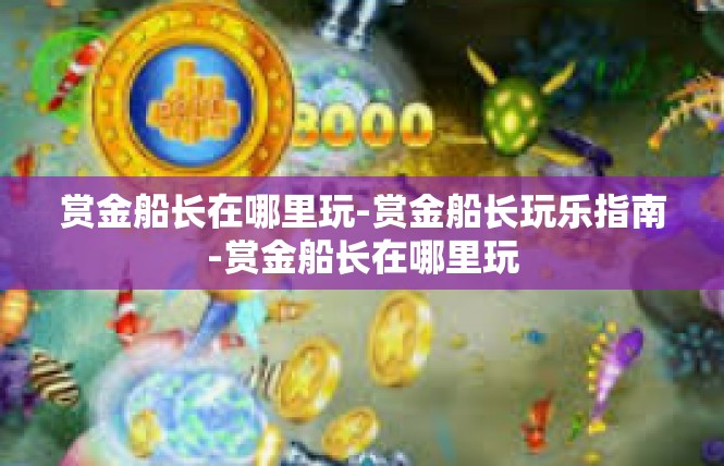 赏金船长在哪里玩-赏金船长玩乐指南-赏金船长在哪里玩