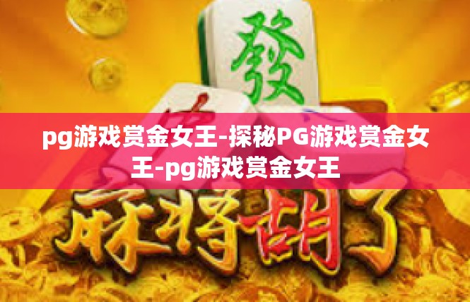 pg游戏赏金女王-探秘PG游戏赏金女王-pg游戏赏金女王