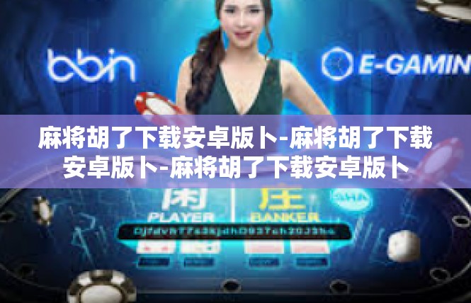 麻将胡了下载安卓版卜-麻将胡了下载安卓版卜-麻将胡了下载安卓版卜