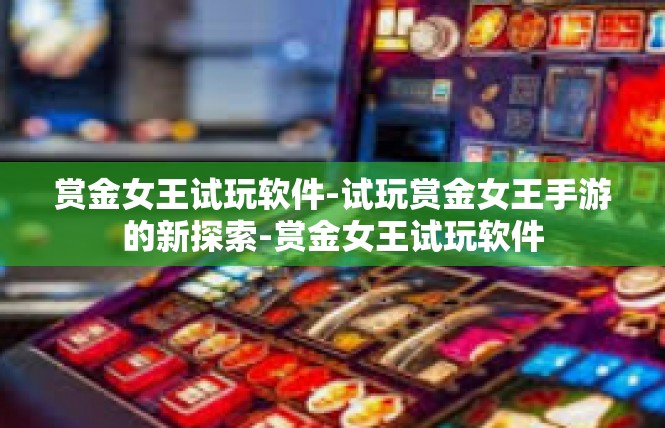 赏金女王试玩软件-试玩赏金女王手游的新探索-赏金女王试玩软件