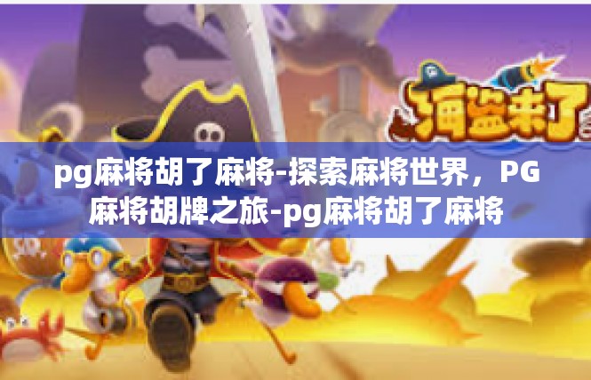 pg麻将胡了麻将-探索麻将世界，PG麻将胡牌之旅-pg麻将胡了麻将