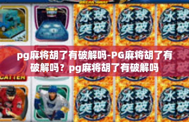 pg麻将胡了有破解吗-PG麻将胡了有破解吗？pg麻将胡了有破解吗