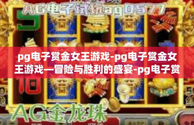 pg电子赏金女王游戏-pg电子赏金女王游戏—冒险与胜利的盛宴-pg电子赏金女王游戏