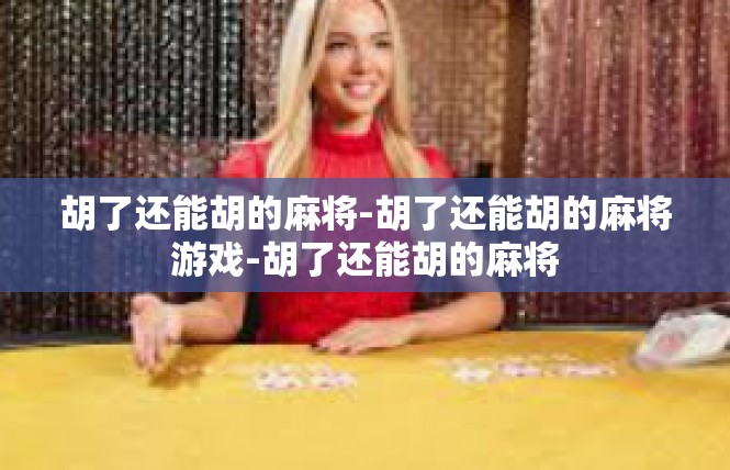胡了还能胡的麻将-胡了还能胡的麻将游戏-胡了还能胡的麻将