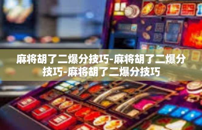 麻将胡了二爆分技巧-麻将胡了二爆分技巧-麻将胡了二爆分技巧