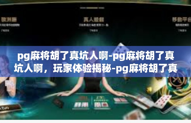 pg麻将胡了真坑人啊-pg麻将胡了真坑人啊，玩家体验揭秘-pg麻将胡了真坑人啊