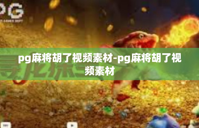 pg麻将胡了视频素材-pg麻将胡了视频素材