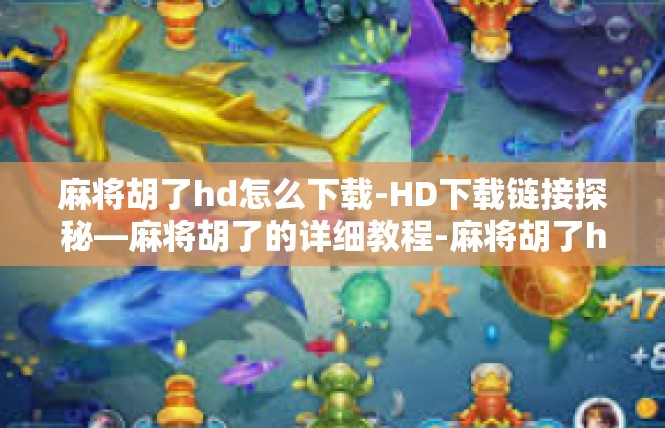 麻将胡了hd怎么下载-HD下载链接探秘—麻将胡了的详细教程-麻将胡了hd怎么下载