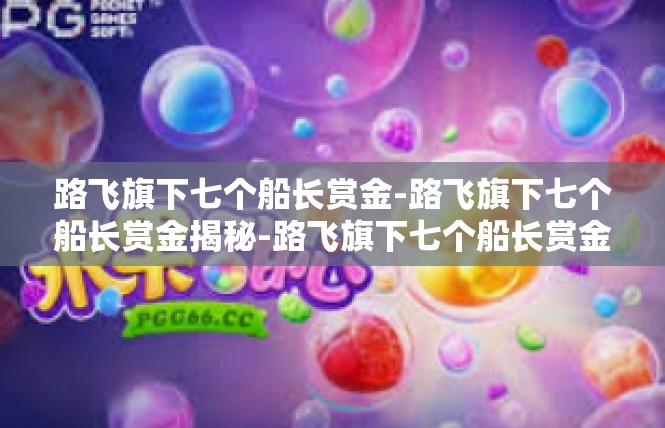 路飞旗下七个船长赏金-路飞旗下七个船长赏金揭秘-路飞旗下七个船长赏金
