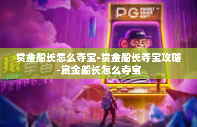 赏金船长怎么夺宝-赏金船长夺宝攻略-赏金船长怎么夺宝
