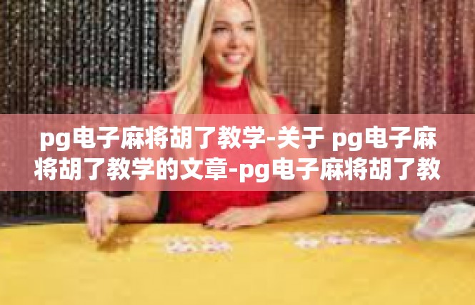 pg电子麻将胡了教学-关于 pg电子麻将胡了教学的文章-pg电子麻将胡了教学