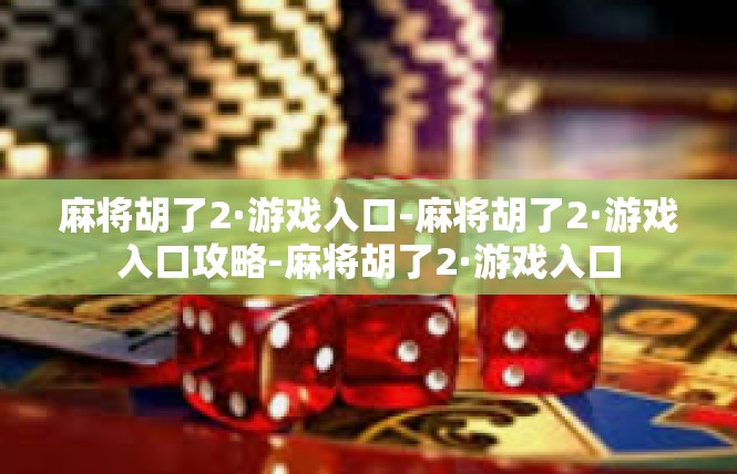 麻将胡了2·游戏入口-麻将胡了2·游戏入口攻略-麻将胡了2·游戏入口