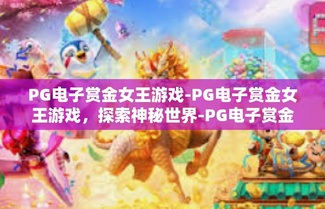 PG电子赏金女王游戏-PG电子赏金女王游戏，探索神秘世界-PG电子赏金女王游戏