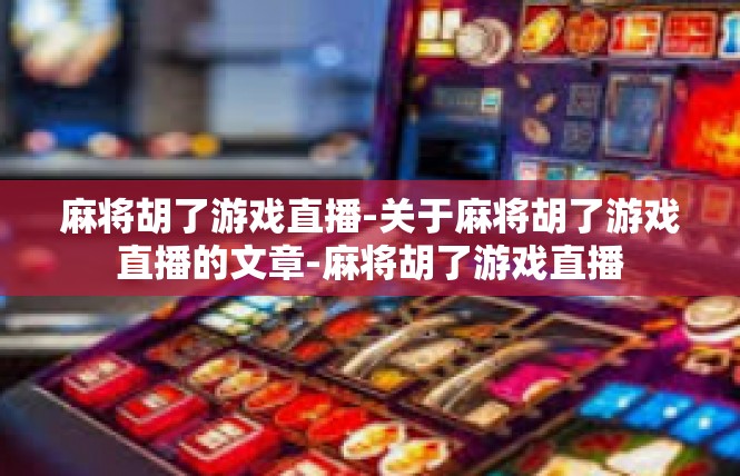 麻将胡了游戏直播-关于麻将胡了游戏直播的文章-麻将胡了游戏直播