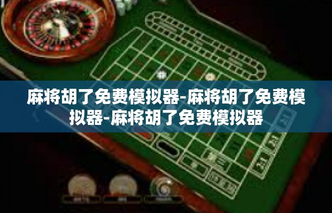 麻将胡了免费模拟器-麻将胡了免费模拟器-麻将胡了免费模拟器