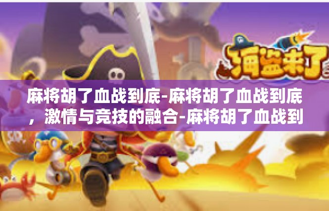 麻将胡了血战到底-麻将胡了血战到底，激情与竞技的融合-麻将胡了血战到底