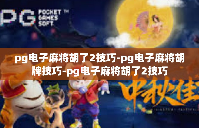 pg电子麻将胡了2技巧-pg电子麻将胡牌技巧-pg电子麻将胡了2技巧