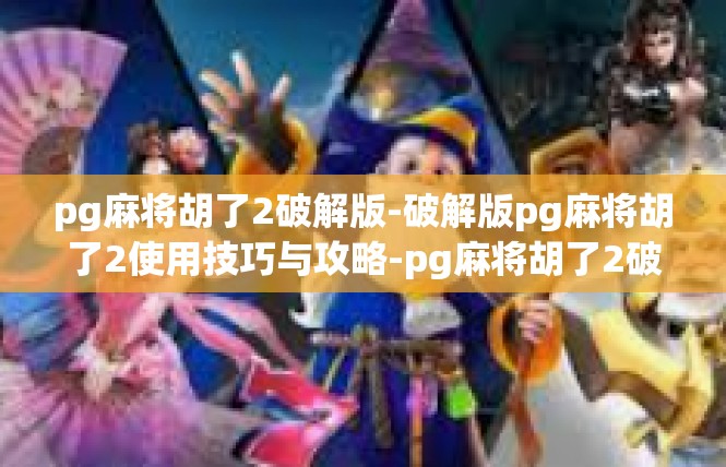 pg麻将胡了2破解版-破解版pg麻将胡了2使用技巧与攻略-pg麻将胡了2破解版