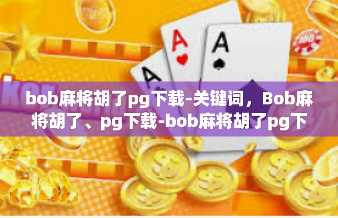 bob麻将胡了pg下载-关键词，Bob麻将胡了、pg下载-bob麻将胡了pg下载
