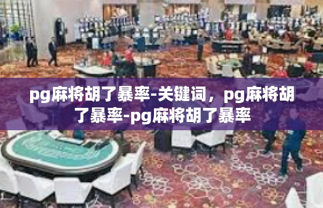 pg麻将胡了暴率-关键词，pg麻将胡了暴率-pg麻将胡了暴率